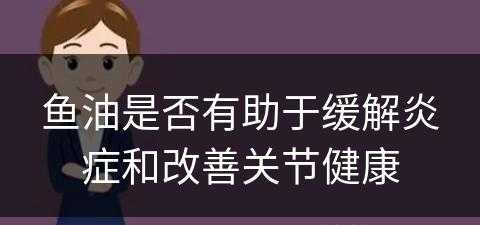 鱼油是否有助于缓解炎症和改善关节健康